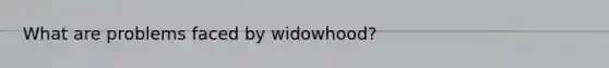 What are problems faced by widowhood?