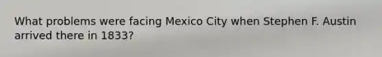 What problems were facing Mexico City when Stephen F. Austin arrived there in 1833?