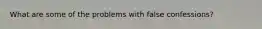 What are some of the problems with false confessions?