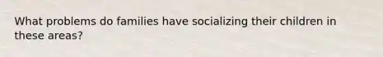 What problems do families have socializing their children in these areas?