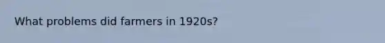 What problems did farmers in 1920s?