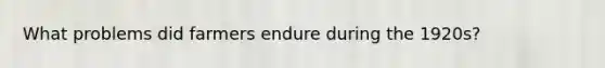 What problems did farmers endure during the 1920s?