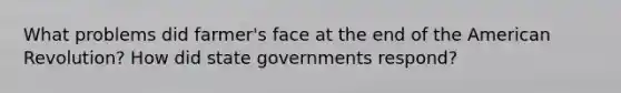 What problems did farmer's face at the end of the American Revolution? How did state governments respond?