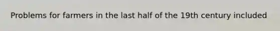 Problems for farmers in the last half of the 19th century included