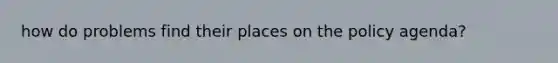 how do problems find their places on the policy agenda?