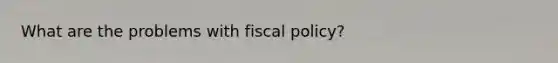 What are the problems with fiscal policy?