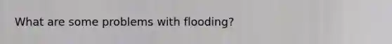 What are some problems with flooding?