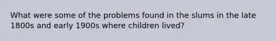 What were some of the problems found in the slums in the late 1800s and early 1900s where children lived?