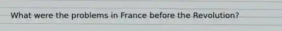 What were the problems in France before the Revolution?