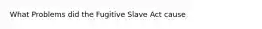 What Problems did the Fugitive Slave Act cause