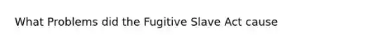 What Problems did the Fugitive Slave Act cause