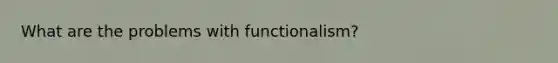 What are the problems with functionalism?