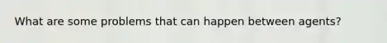 What are some problems that can happen between agents?