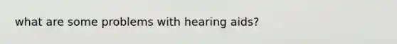 what are some problems with hearing aids?