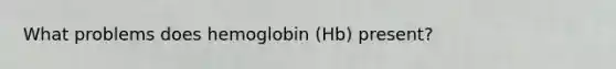 What problems does hemoglobin (Hb) present?