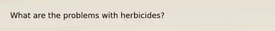 What are the problems with herbicides?