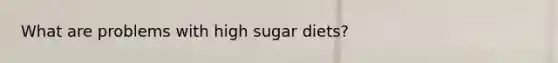 What are problems with high sugar diets?