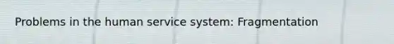 Problems in the human service system: Fragmentation