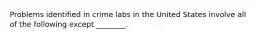 Problems identified in crime labs in the United States involve all of the following except ________.