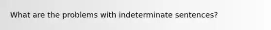 What are the problems with indeterminate sentences?