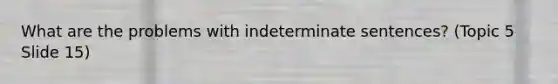 What are the problems with indeterminate sentences? (Topic 5 Slide 15)