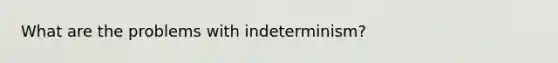 What are the problems with indeterminism?