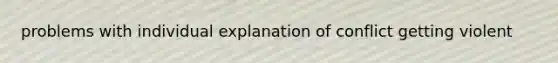 problems with individual explanation of conflict getting violent