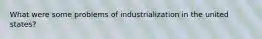 What were some problems of industrialization in the united states?