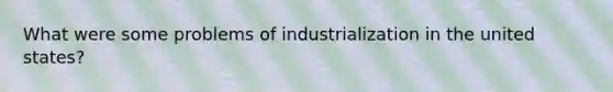 What were some problems of industrialization in the united states?