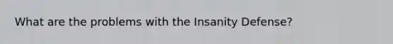 What are the problems with the Insanity Defense?