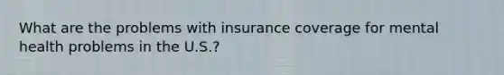 What are the problems with insurance coverage for mental health problems in the U.S.?