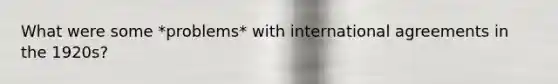 What were some *problems* with international agreements in the 1920s?