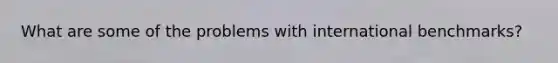 What are some of the problems with international benchmarks?