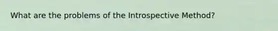 What are the problems of the Introspective Method?