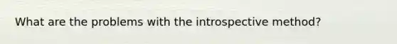 What are the problems with the introspective method?