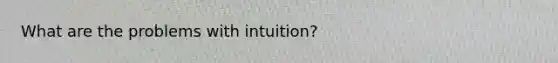 What are the problems with intuition?