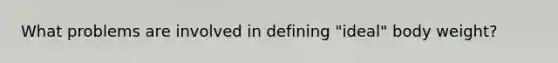 What problems are involved in defining "ideal" body weight?