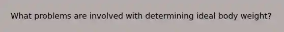What problems are involved with determining ideal body weight?