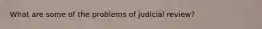 What are some of the problems of judicial review?