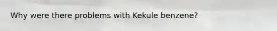 Why were there problems with Kekule benzene?