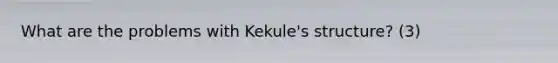 What are the problems with Kekule's structure? (3)