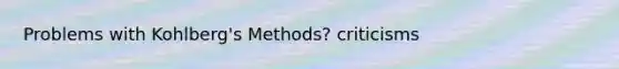 Problems with Kohlberg's Methods? criticisms