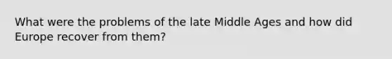 What were the problems of the late Middle Ages and how did Europe recover from them?
