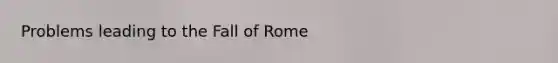 Problems leading to the Fall of Rome