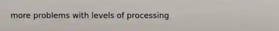 more problems with levels of processing