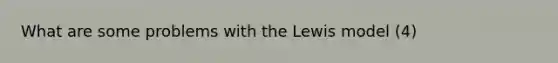 What are some problems with the Lewis model (4)