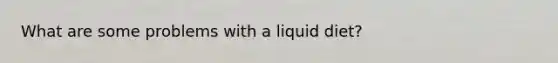 What are some problems with a liquid diet?