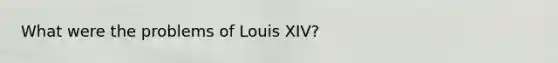 What were the problems of Louis XIV?