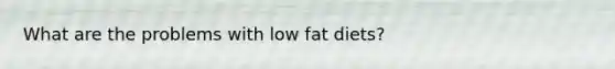 What are the problems with low fat diets?