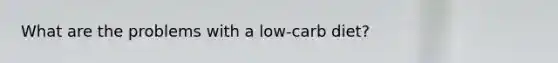 What are the problems with a low-carb diet?